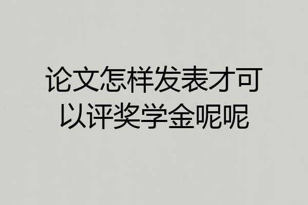 论文怎样发表才可以评奖学金呢呢