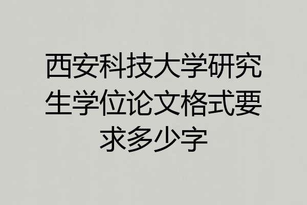 西安科技大学研究生学位论文格式要求多少字