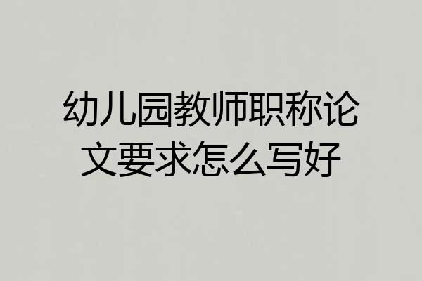 幼儿园教师职称论文要求怎么写好