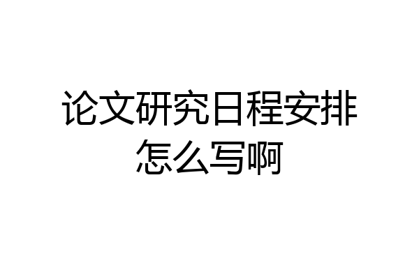 论文研究日程安排怎么写啊