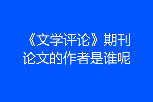 《文学评论》期刊论文的作者是谁呢