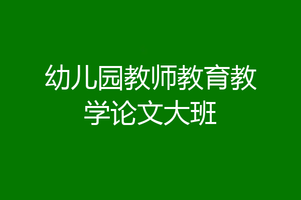 幼儿园教师教育教学论文大班