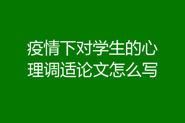 疫情下对学生的心理调适论文怎么写