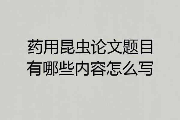 药用昆虫论文题目有哪些内容怎么写