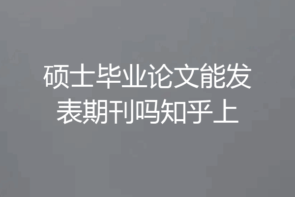 硕士毕业论文能发表期刊吗知乎上