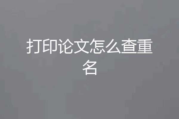 打印论文怎么查重名