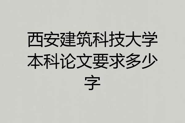 西安建筑科技大学本科论文要求多少字