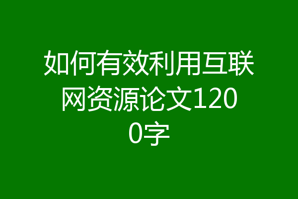 如何有效利用互联网资源论文1200字