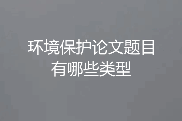 环境保护论文题目有哪些类型