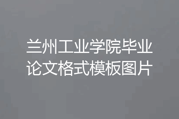 兰州工业学院毕业论文格式模板图片