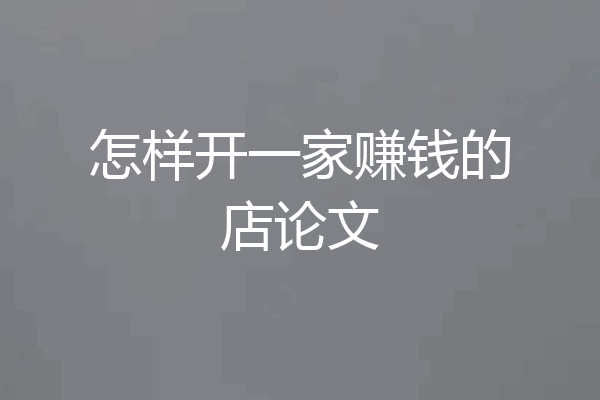 怎样开一家赚钱的店论文