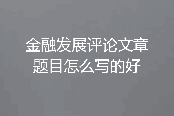 金融发展评论文章题目怎么写的好