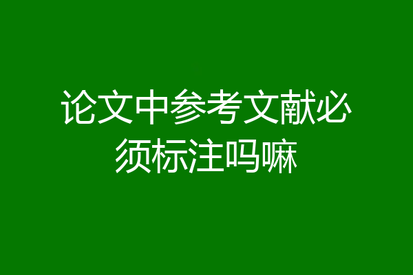 论文中参考文献必须标注吗嘛