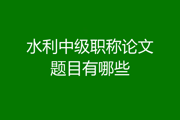 水利中级职称论文题目有哪些