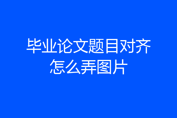 毕业论文题目对齐怎么弄图片