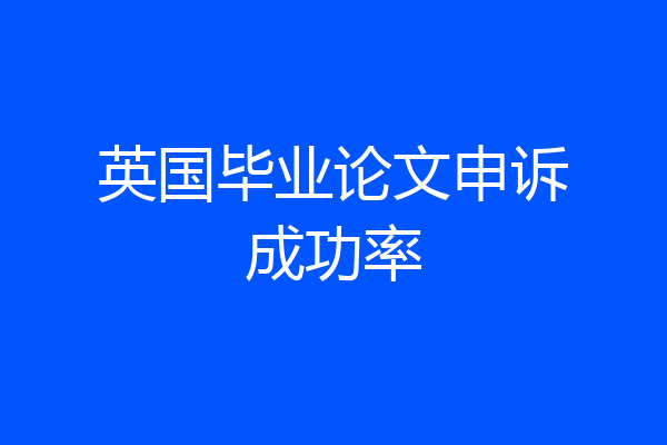 英国毕业论文申诉成功率