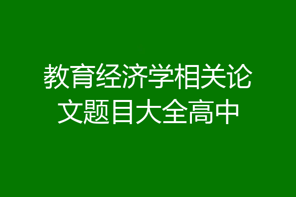 教育经济学相关论文题目大全高中
