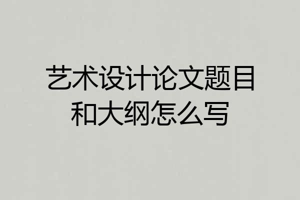 艺术设计论文题目和大纲怎么写
