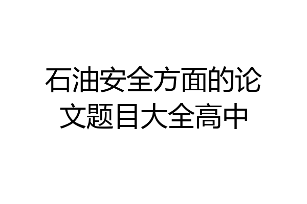 石油安全方面的论文题目大全高中