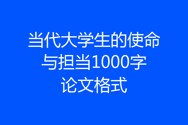 当代大学生的使命与担当1000字论文格式