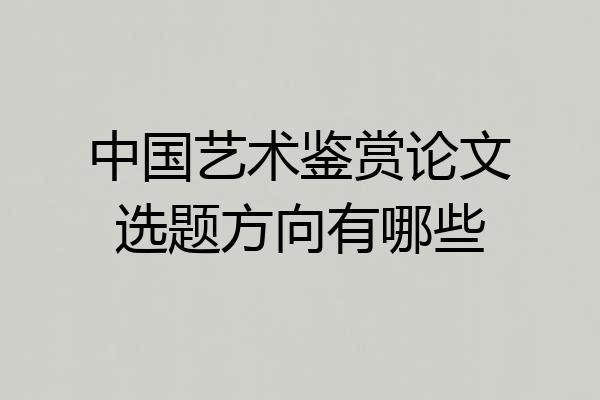 中国艺术鉴赏论文选题方向有哪些