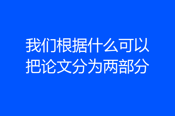我们根据什么可以把论文分为两部分