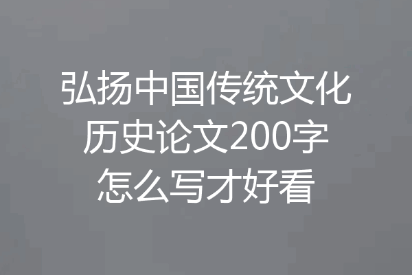 弘扬中国传统文化历史论文200字怎么写才好看