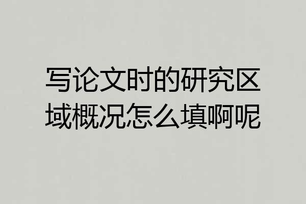 写论文时的研究区域概况怎么填啊呢