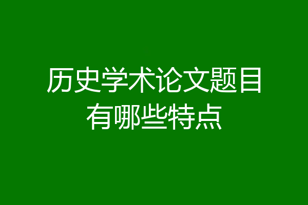 历史学术论文题目有哪些特点