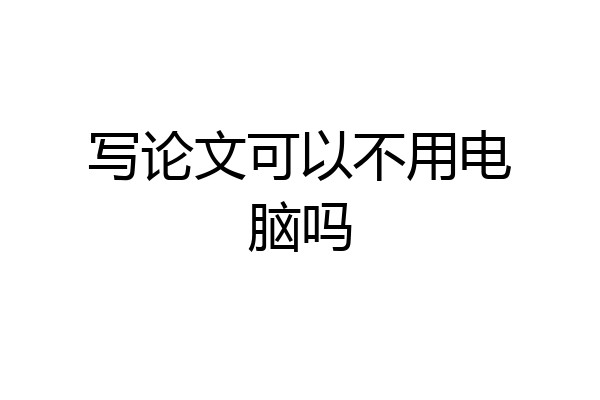 写论文可以不用电脑吗