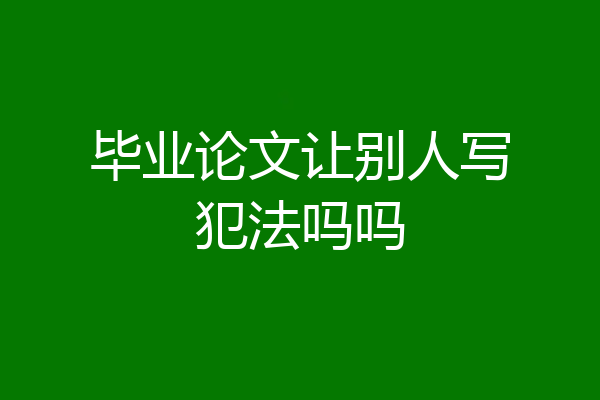 毕业论文让别人写犯法吗吗