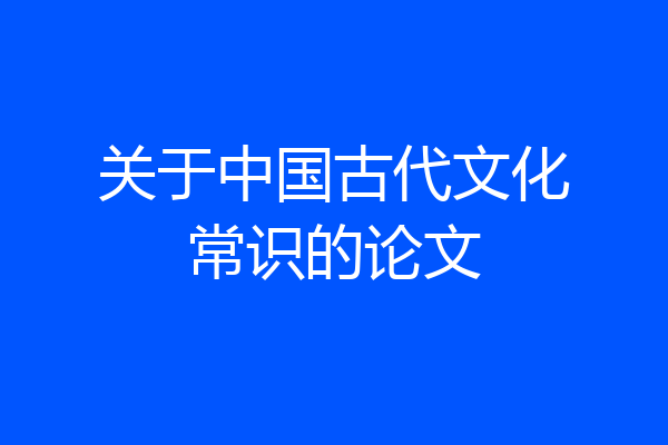 关于中国古代文化常识的论文