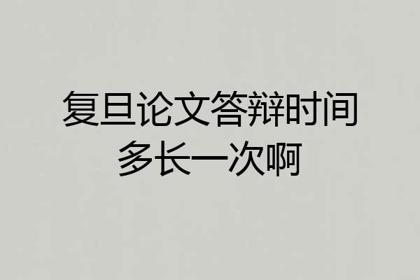 复旦论文答辩时间多长一次啊
