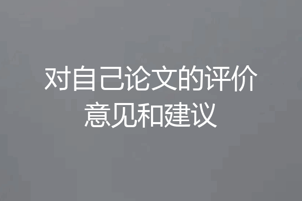 对自己论文的评价意见和建议