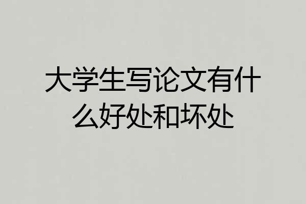 大学生写论文有什么好处和坏处