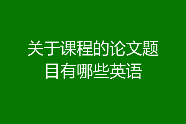 关于课程的论文题目有哪些英语