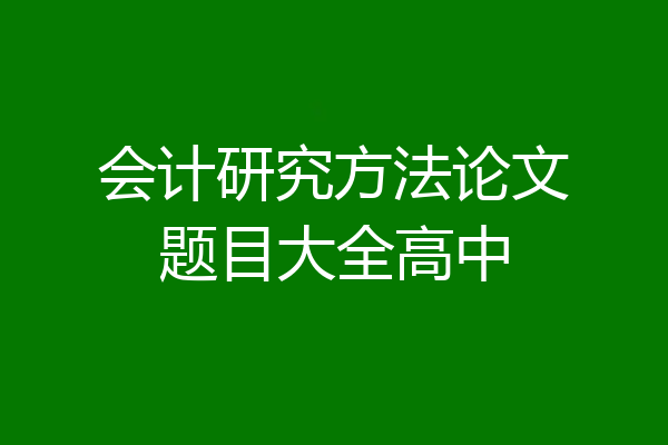会计研究方法论文题目大全高中