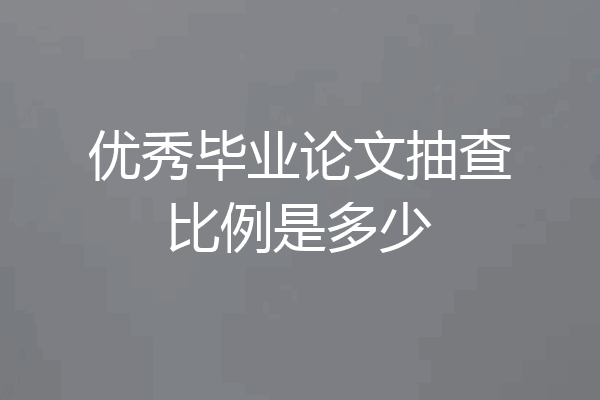 优秀毕业论文抽查比例是多少