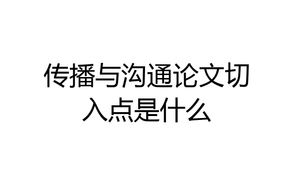 传播与沟通论文切入点是什么
