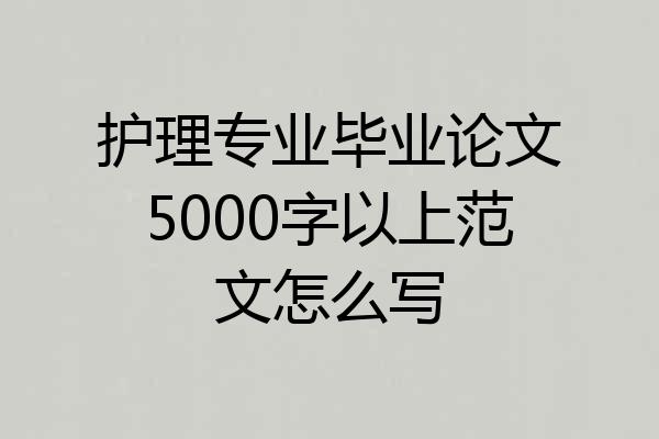 护理专业毕业论文5000字以上范文怎么写