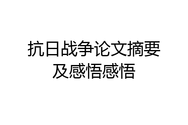抗日战争论文摘要及感悟感悟