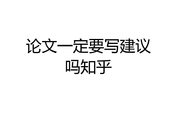 论文一定要写建议吗知乎
