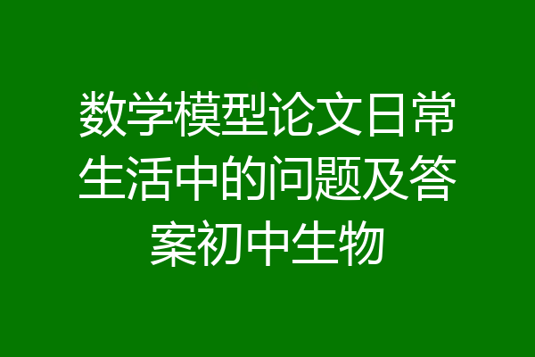 数学模型论文日常生活中的问题及答案初中生物