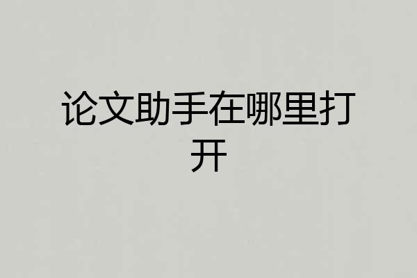 论文助手在哪里打开