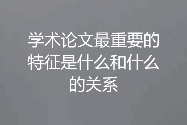 学术论文最重要的特征是什么和什么的关系