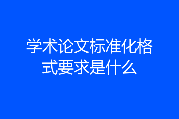 学术论文标准化格式要求是什么