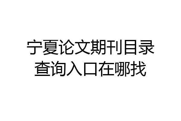 宁夏论文期刊目录查询入口在哪找