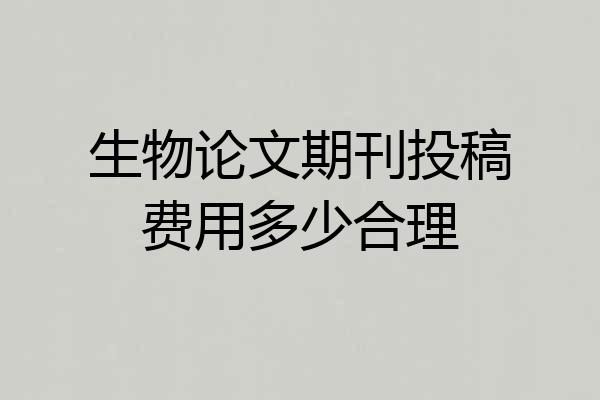 生物论文期刊投稿费用多少合理