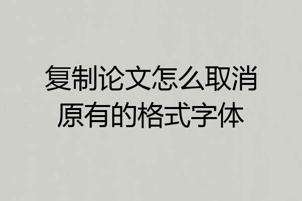 复制论文怎么取消原有的格式字体