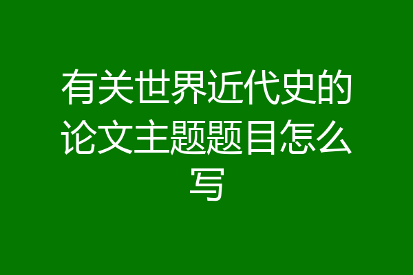 有关世界近代史的论文主题题目怎么写
